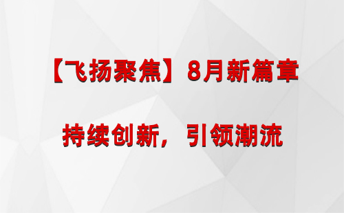 察隅【飞扬聚焦】8月新篇章 —— 持续创新，引领潮流